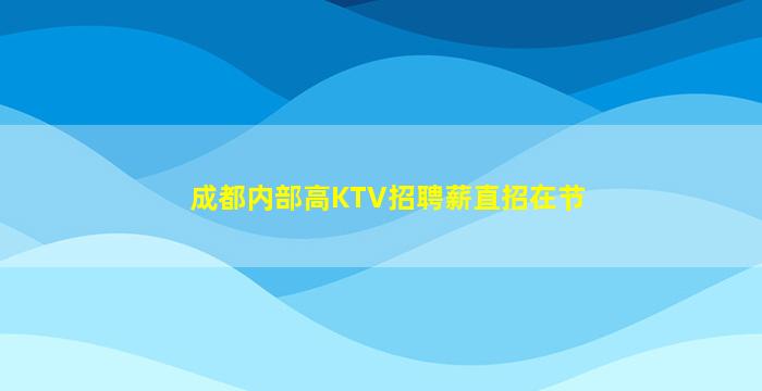 成都内部高KTV招聘薪直招在节